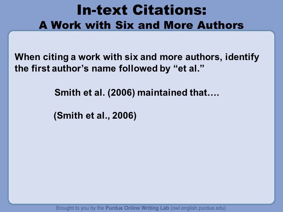 In-text Citations: A Work with Six and More Authors When citing a work with six and more authors, identify the first author’s name followed by et al. Smith et al.
