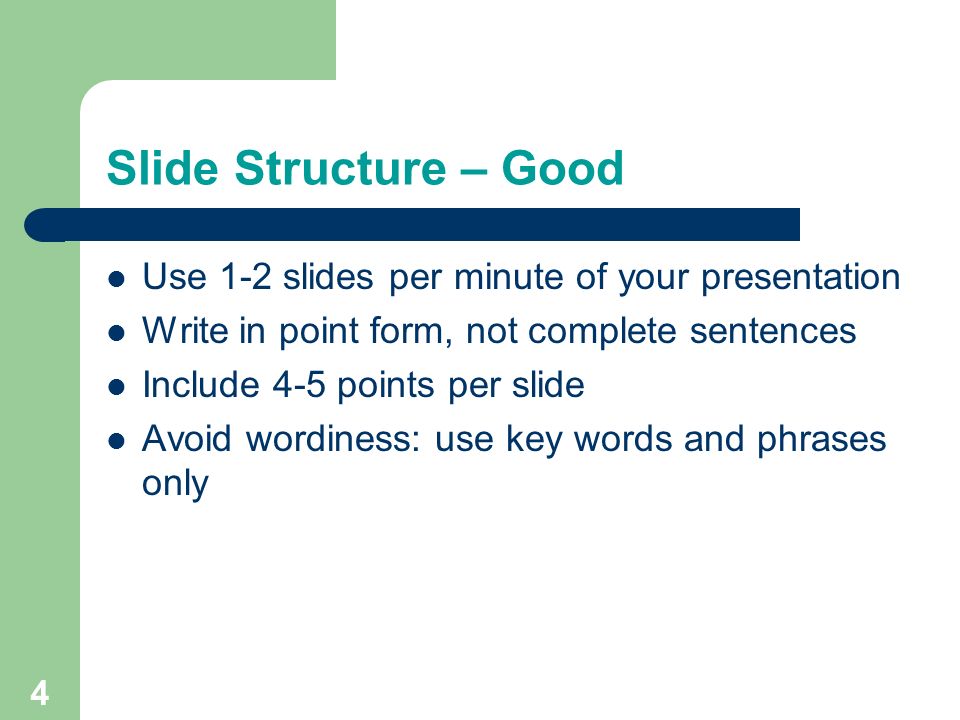 3 Outline Make your 1 st or 2 nd slide an outline of your presentation – Ex: previous slide Follow the order of your outline for the rest of the presentation Only place main points on the outline slide – Ex: Use the titles of each slide as main points