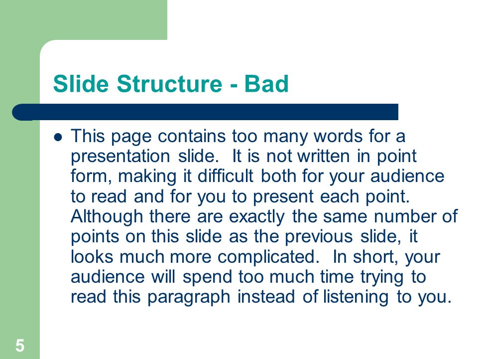 4 Slide Structure – Good Use 1-2 slides per minute of your presentation Write in point form, not complete sentences Include 4-5 points per slide Avoid wordiness: use key words and phrases only