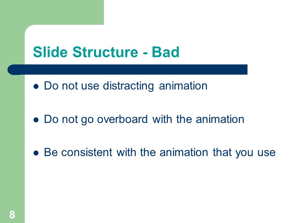 7 Slide Structure – Good Show one point at a time: – Will help audience concentrate on what you are saying – Will prevent audience from reading ahead – Will help you keep your presentation focused