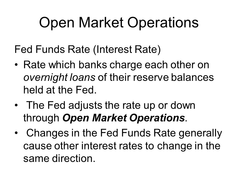 Open Market Operations Fed Funds Rate (Interest Rate) Rate which banks charge each other on overnight loans of their reserve balances held at the Fed.