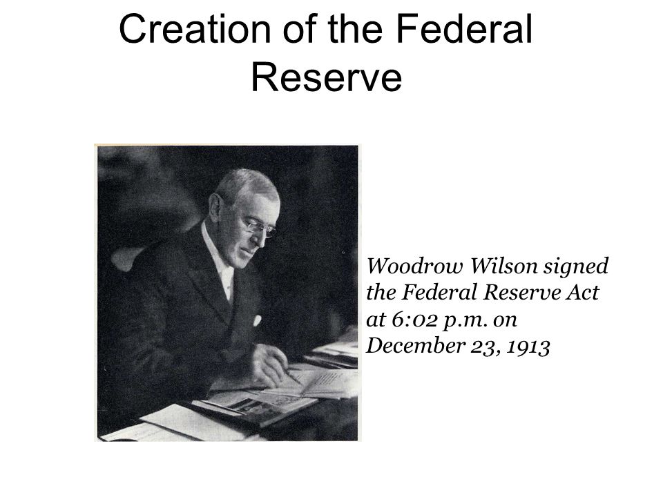 Creation of the Federal Reserve Woodrow Wilson signed the Federal Reserve Act at 6:02 p.m.
