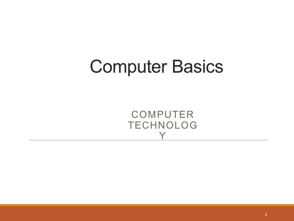 Computer Basics COMPUTER TECHNOLOG Y 1