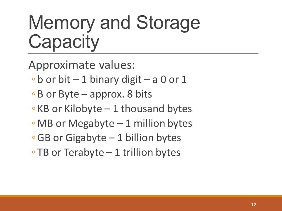 Memory and Storage Capacity Approximate values: ◦b or bit – 1 binary digit – a 0 or 1 ◦B or Byte – approx.