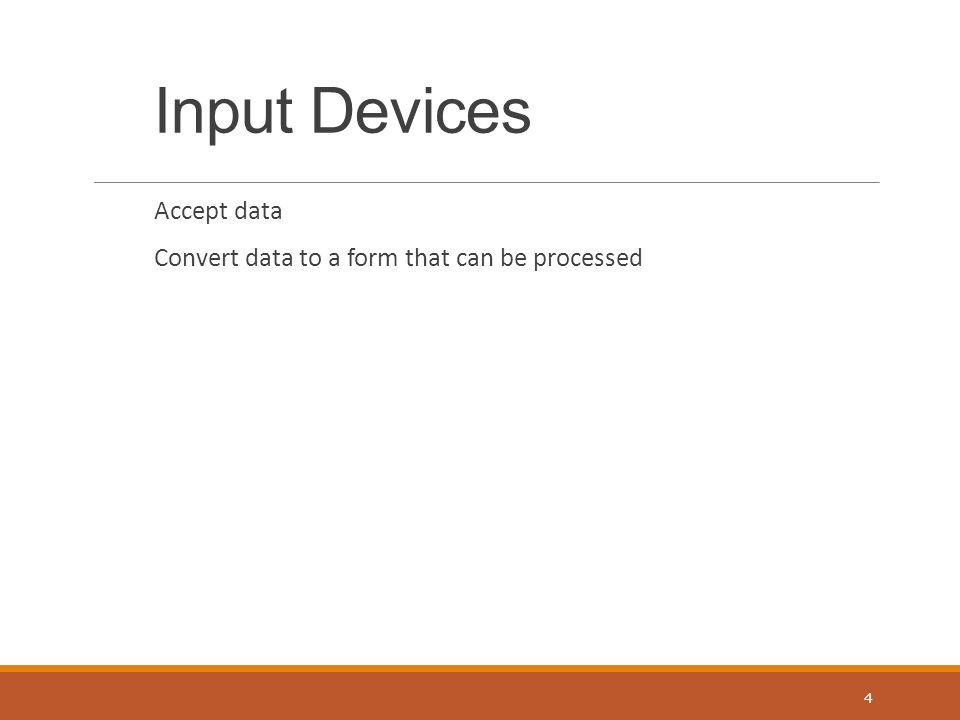 Input Devices Accept data Convert data to a form that can be processed 4