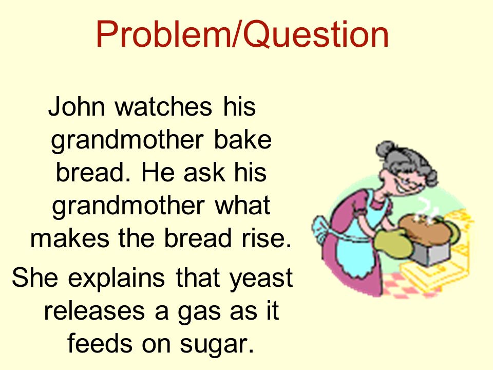 Problem/Question John watches his grandmother bake bread.