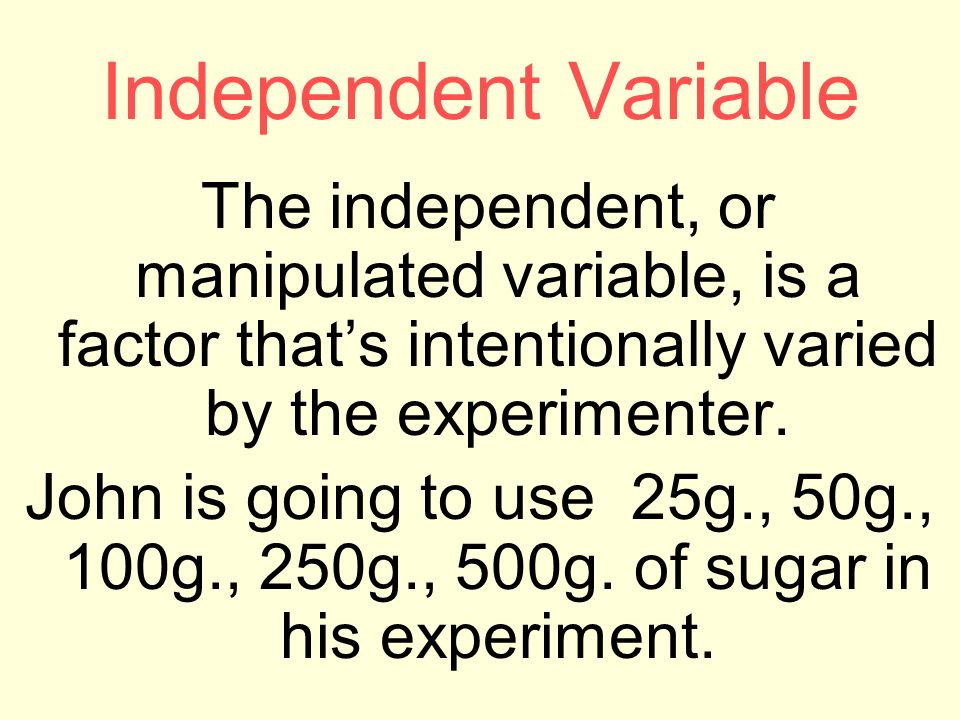 Independent Variable The independent, or manipulated variable, is a factor that’s intentionally varied by the experimenter.
