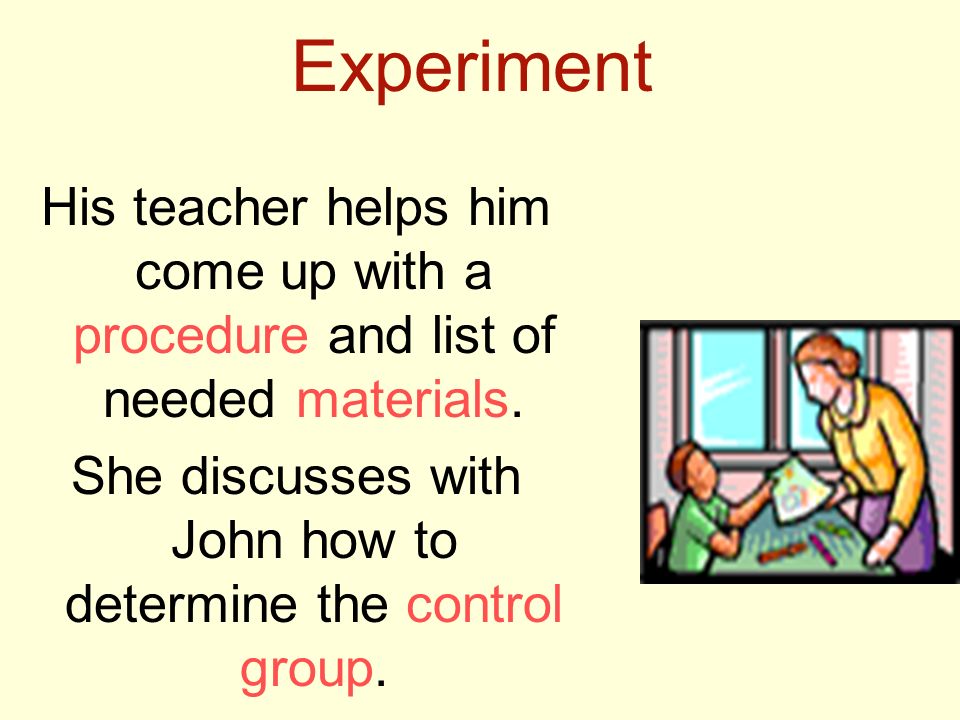 Experiment His teacher helps him come up with a procedure and list of needed materials.