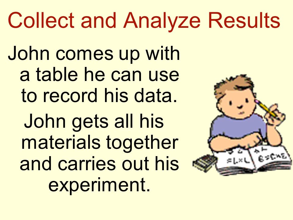Collect and Analyze Results John comes up with a table he can use to record his data.