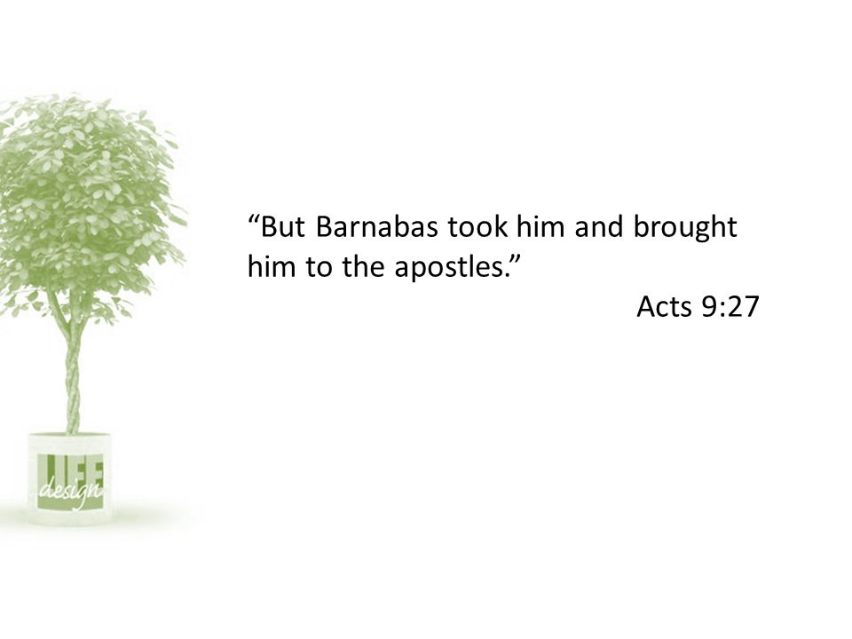 But Barnabas took him and brought him to the apostles. Acts 9:27