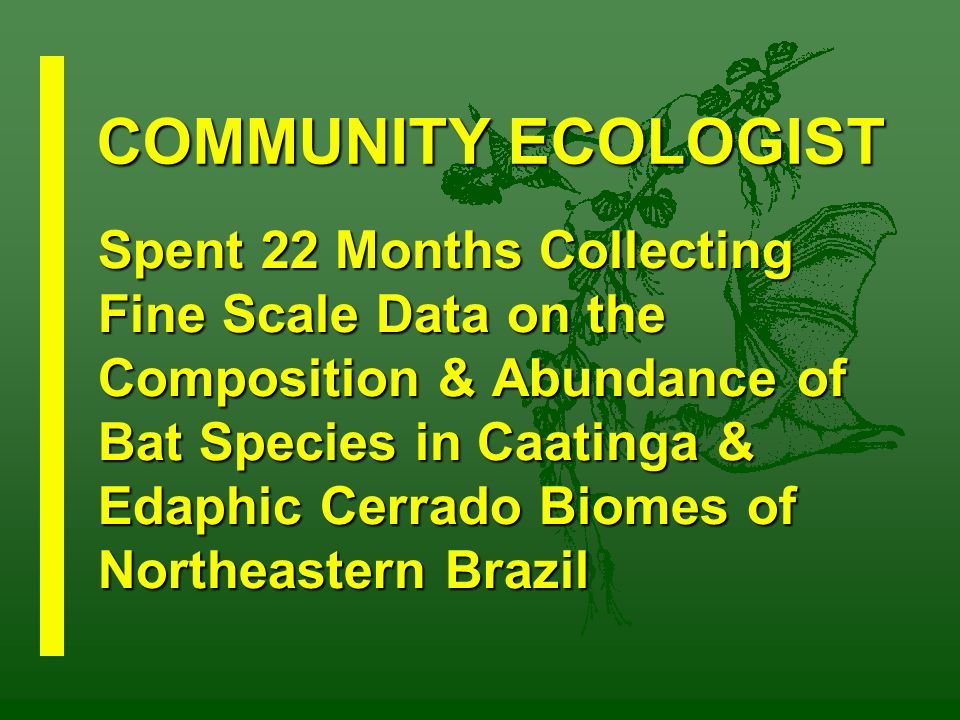 Spent 22 Months Collecting Fine Scale Data on the Composition & Abundance of Bat Species in Caatinga & Edaphic Cerrado Biomes of Northeastern Brazil COMMUNITY ECOLOGIST