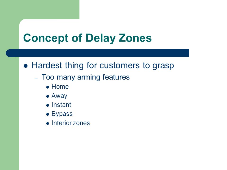 Concept of Delay Zones Hardest thing for customers to grasp – Too many arming features Home Away Instant Bypass Interior zones