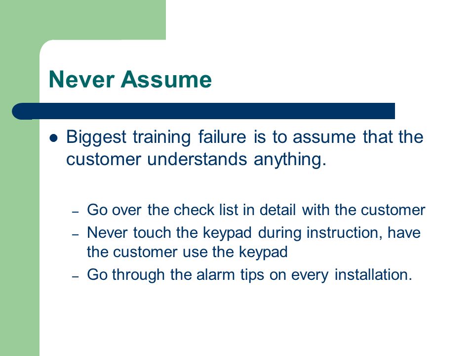 Never Assume Biggest training failure is to assume that the customer understands anything.