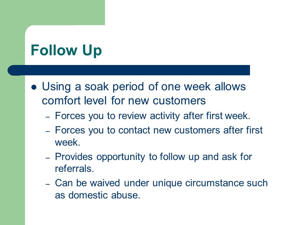 Follow Up Using a soak period of one week allows comfort level for new customers – Forces you to review activity after first week.