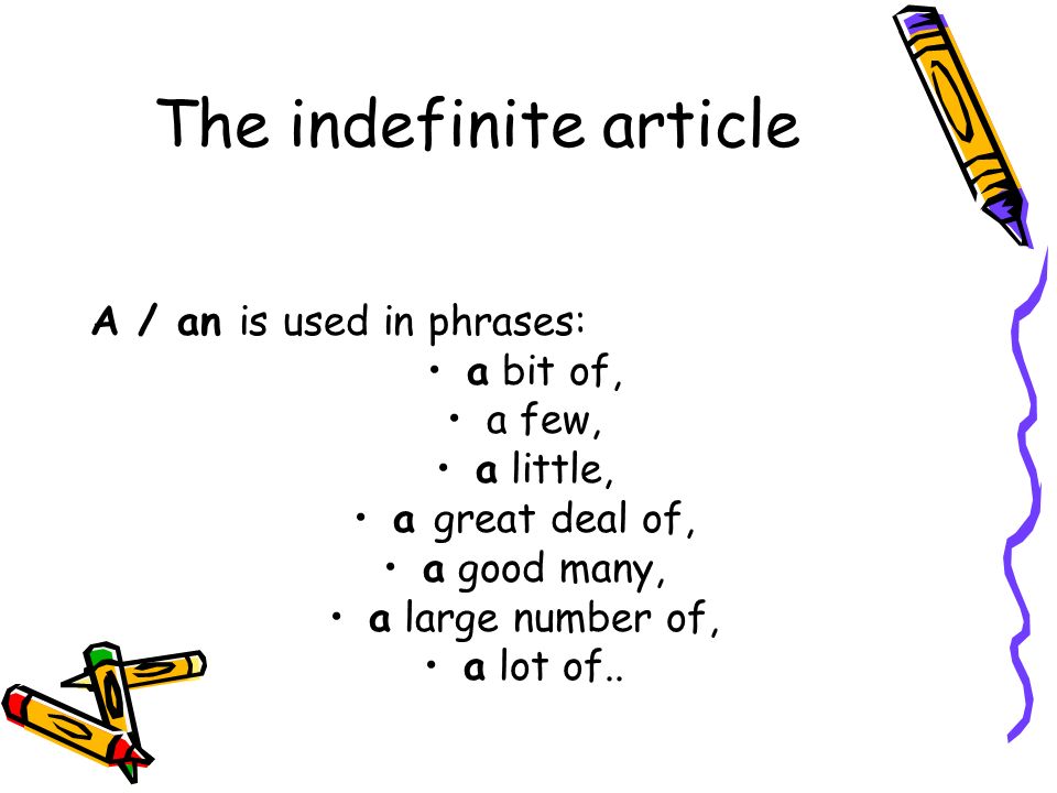 The indefinite article A / an is used in phrases: a bit of, a few, a little, a great deal of, a good many, a large number of, a lot of..