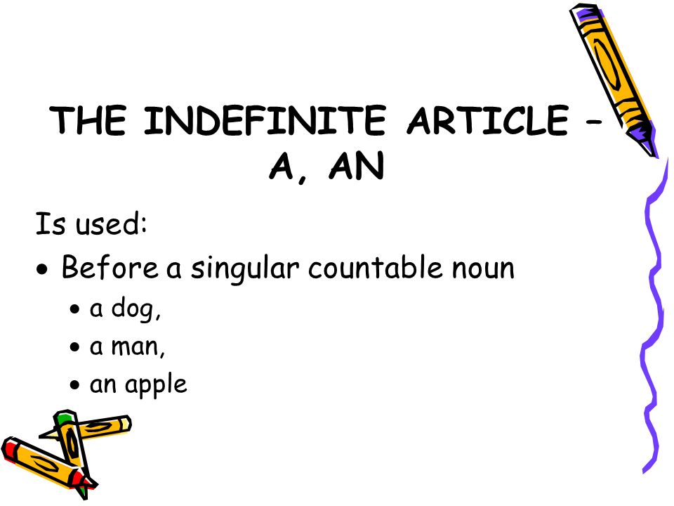 THE INDEFINITE ARTICLE – A, AN Is used:  Before a singular countable noun  a dog,  a man,  an apple
