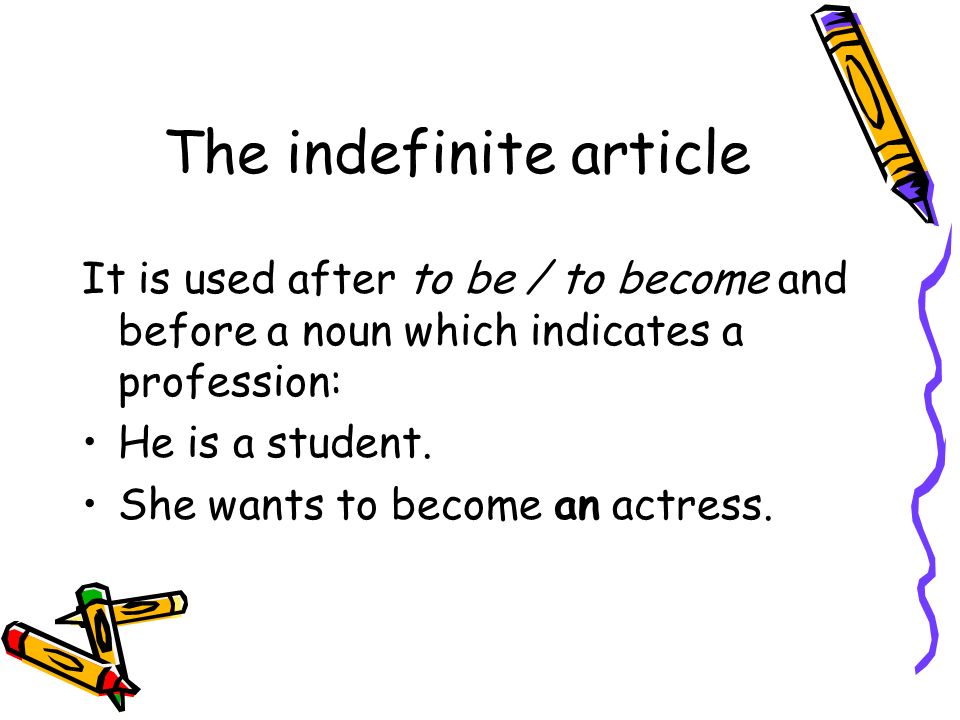 The indefinite article It is used after to be / to become and before a noun which indicates a profession: He is a student.