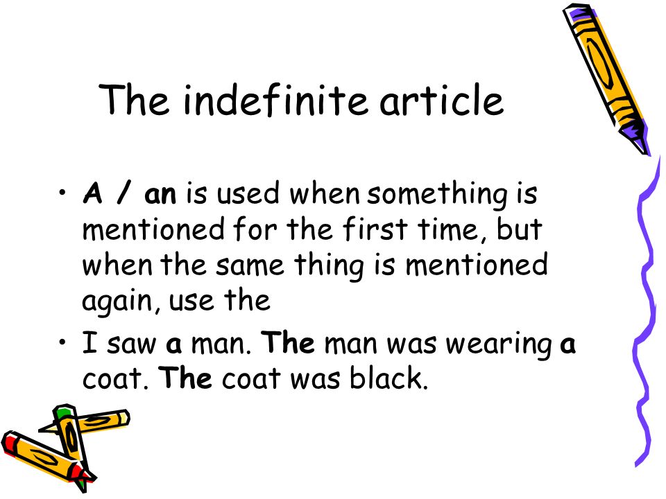 The indefinite article A / an is used when something is mentioned for the first time, but when the same thing is mentioned again, use the I saw a man.
