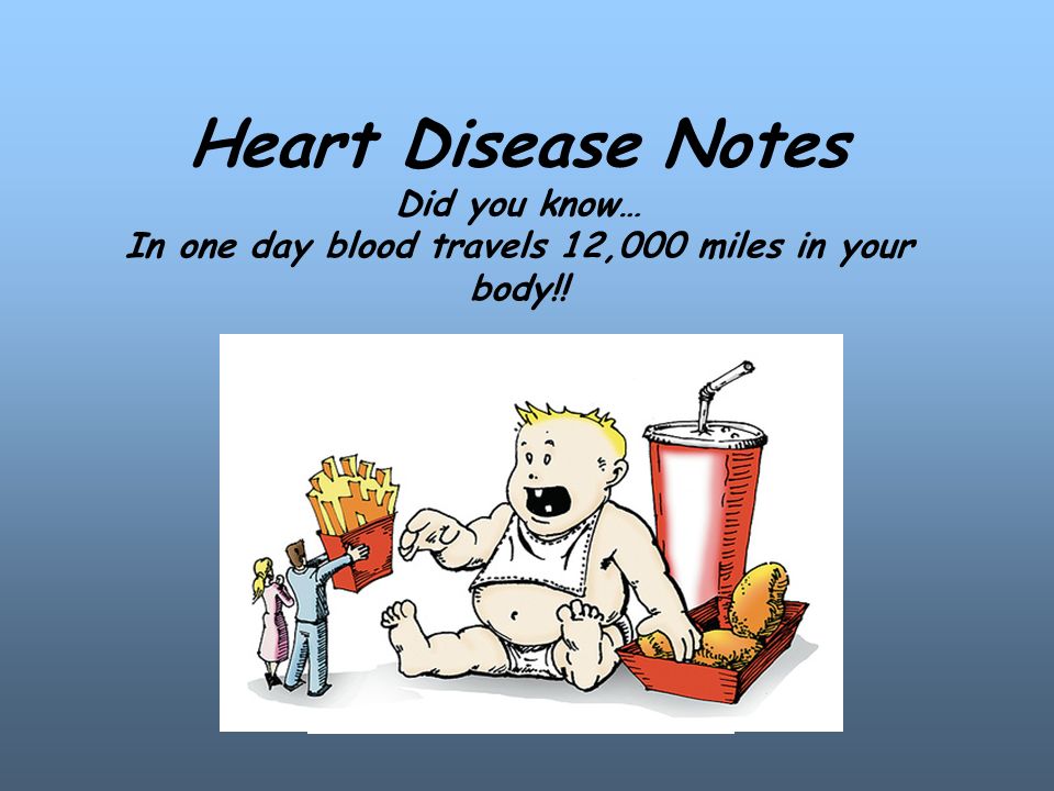 Heart Disease Notes Did you know… In one day blood travels 12,000 miles in your body!.