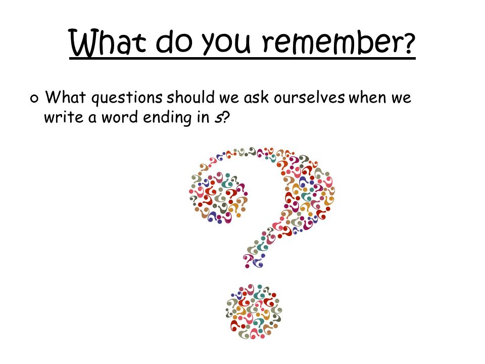 What questions should we ask ourselves when we write a word ending in s What do you remember