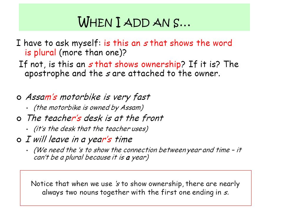 Notice that when we use ‘s to show ownership, there are nearly always two nouns together with the first one ending in s.