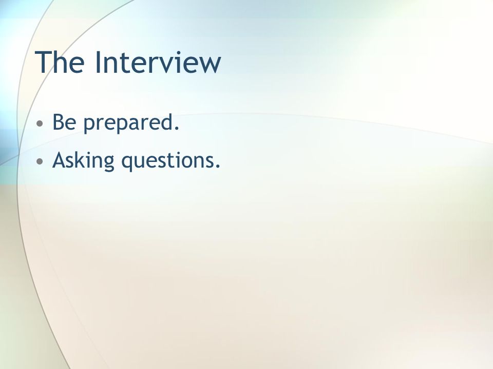 The Interview Be prepared. Asking questions.