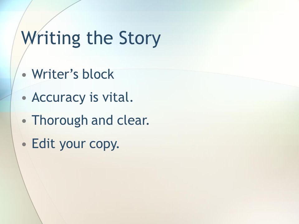 Writing the Story Writer’s block Accuracy is vital. Thorough and clear. Edit your copy.