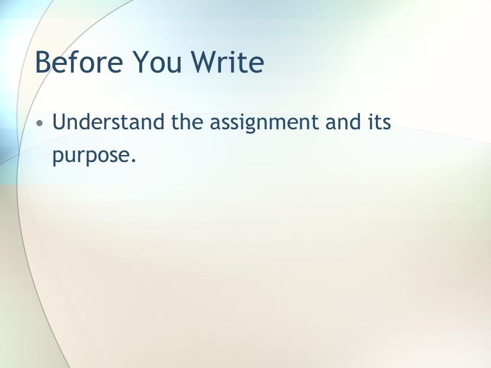 Before You Write Understand the assignment and its purpose.