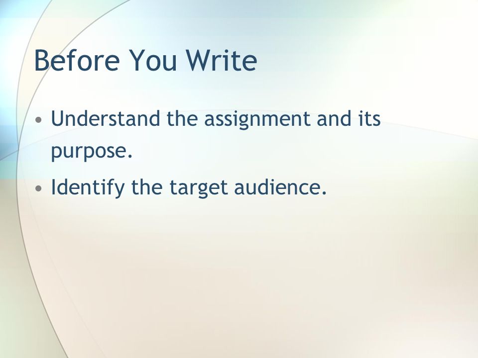 Before You Write Understand the assignment and its purpose. Identify the target audience.