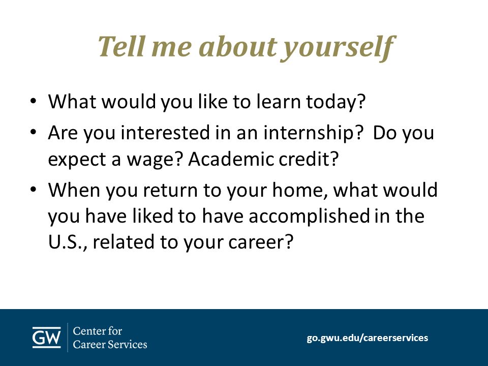 go.gwu.edu/careerservices Tell me about yourself What would you like to learn today.