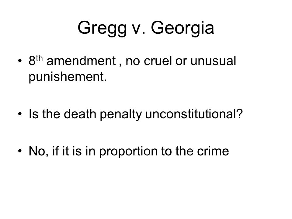 Gregg v. Georgia 8 th amendment, no cruel or unusual punishement.