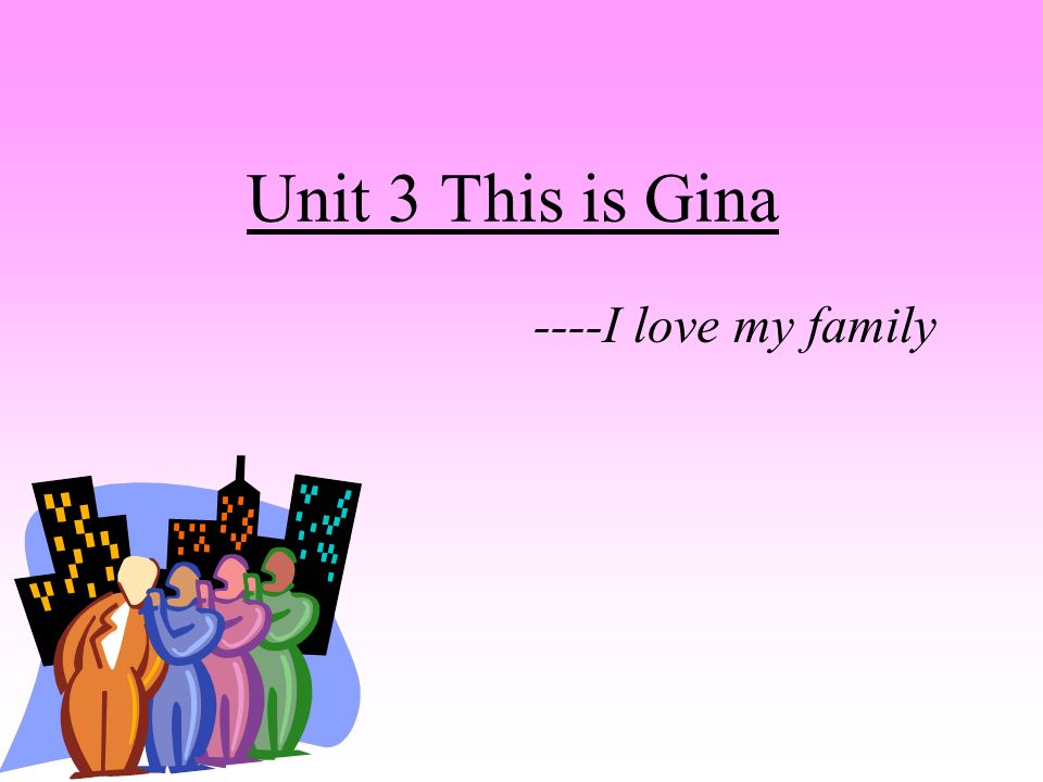 Unit 3 This is Gina ----I love my family