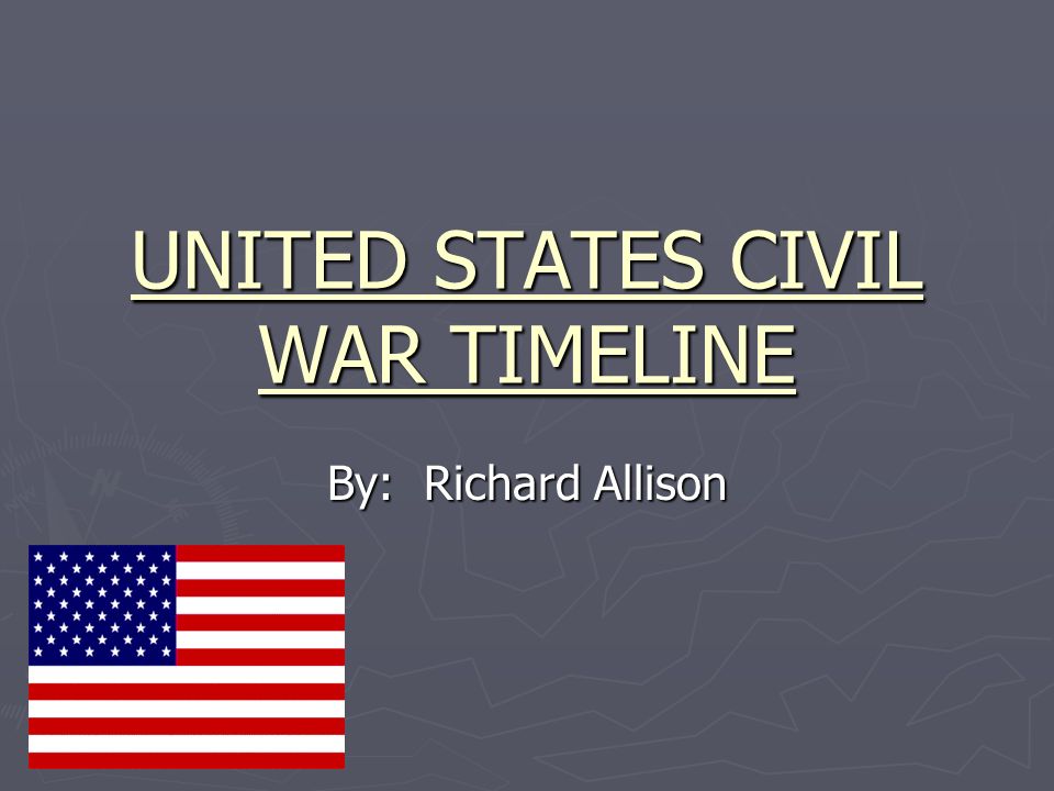 UNITED STATES CIVIL WAR TIMELINE By: Richard Allison