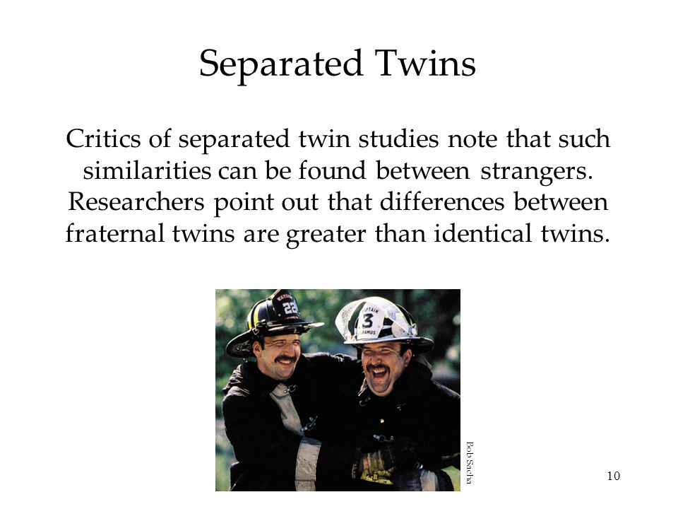 10 Separated Twins Critics of separated twin studies note that such similarities can be found between strangers.
