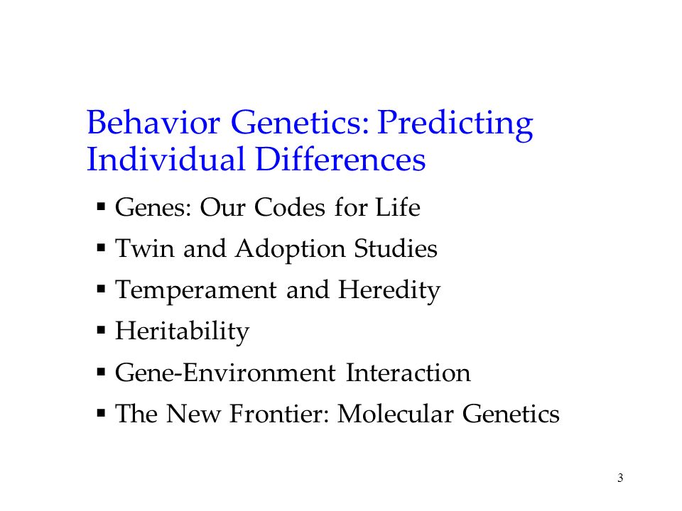 3 Behavior Genetics: Predicting Individual Differences  Genes: Our Codes for Life  Twin and Adoption Studies  Temperament and Heredity  Heritability  Gene-Environment Interaction  The New Frontier: Molecular Genetics