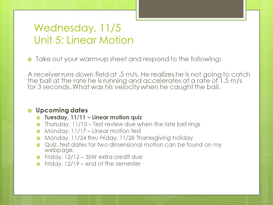 Wednesday, 11/5 Unit 5: Linear Motion  Take out your warm-up sheet and respond to the following: A receiver runs down field at.5 m/s.