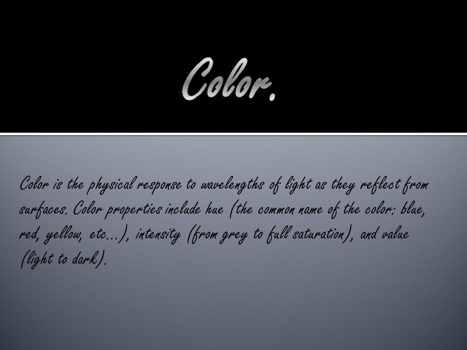 Color is the physical response to wavelengths of light as they reflect from surfaces.