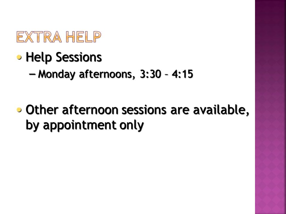 Help Sessions Help Sessions – Monday afternoons, 3:30 – 4:15 Other afternoon sessions are available, by appointment only Other afternoon sessions are available, by appointment only