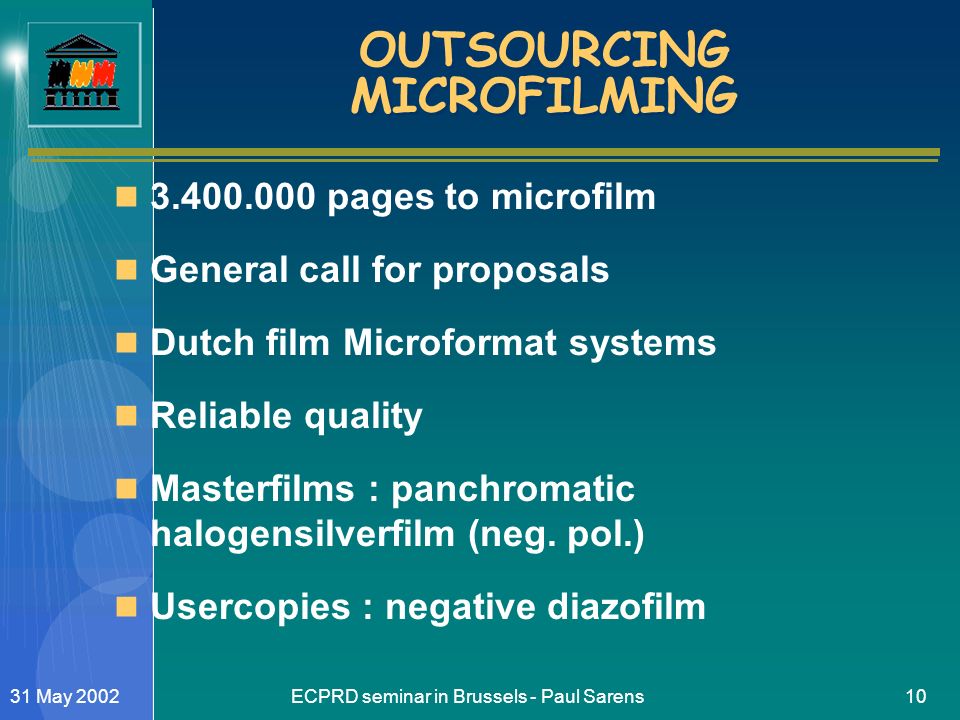 ECPRD seminar in Brussels - Paul Sarens1031 May 2002 OUTSOURCING MICROFILMING pages to microfilm General call for proposals Dutch film Microformat systems Reliable quality Masterfilms : panchromatic halogensilverfilm (neg.