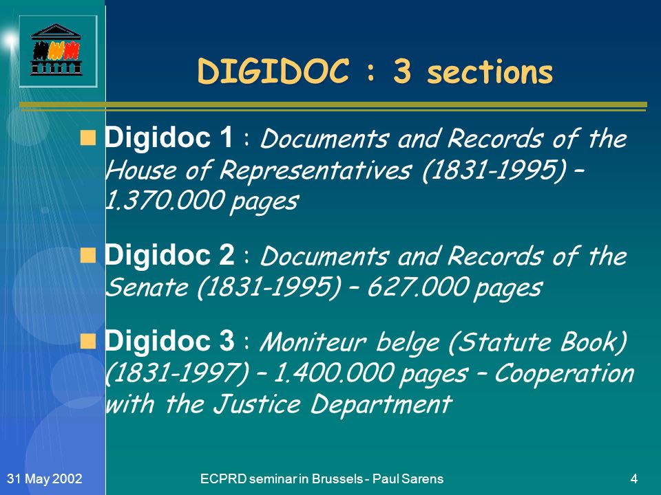 ECPRD seminar in Brussels - Paul Sarens431 May 2002 DIGIDOC : 3 sections Digidoc 1 : Documents and Records of the House of Representatives ( ) – pages Digidoc 2 : Documents and Records of the Senate ( ) – pages Digidoc 3 : Moniteur belge (Statute Book) ( ) – pages – Cooperation with the Justice Department