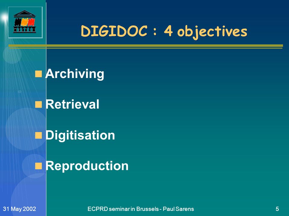 ECPRD seminar in Brussels - Paul Sarens531 May 2002 DIGIDOC : 4 objectives Archiving Retrieval Digitisation Reproduction
