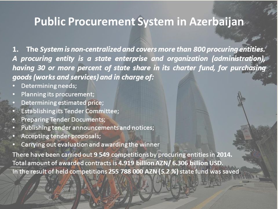 Public Procurement System in Azerbaijan 1.The System is non-centralized and covers more than 800 procuring entities.