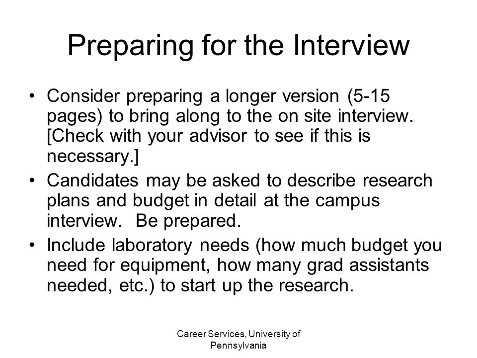 Career Services, University of Pennsylvania Preparing for the Interview Consider preparing a longer version (5-15 pages) to bring along to the on site interview.