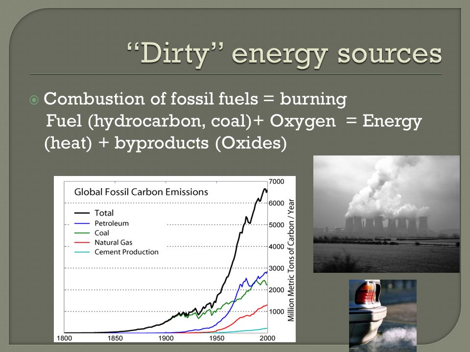  Combustion of fossil fuels = burning Fuel (hydrocarbon, coal)+ Oxygen = Energy (heat) + byproducts (Oxides)