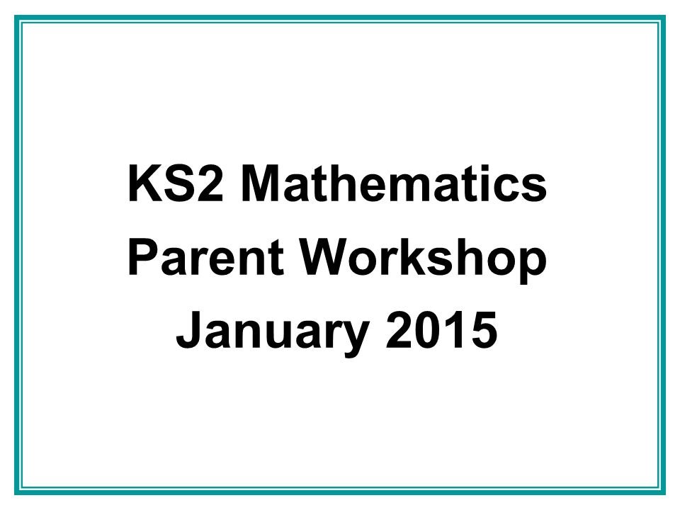 KS2 Mathematics Parent Workshop January 2015