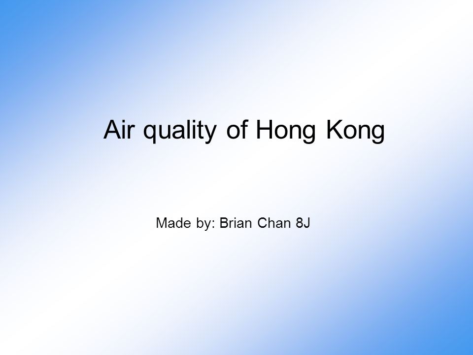 Air quality of Hong Kong Made by: Brian Chan 8J