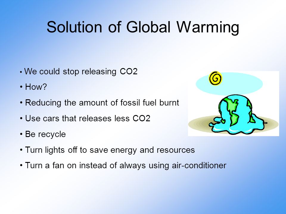 Solution of Global Warming We could stop releasing CO2 How.