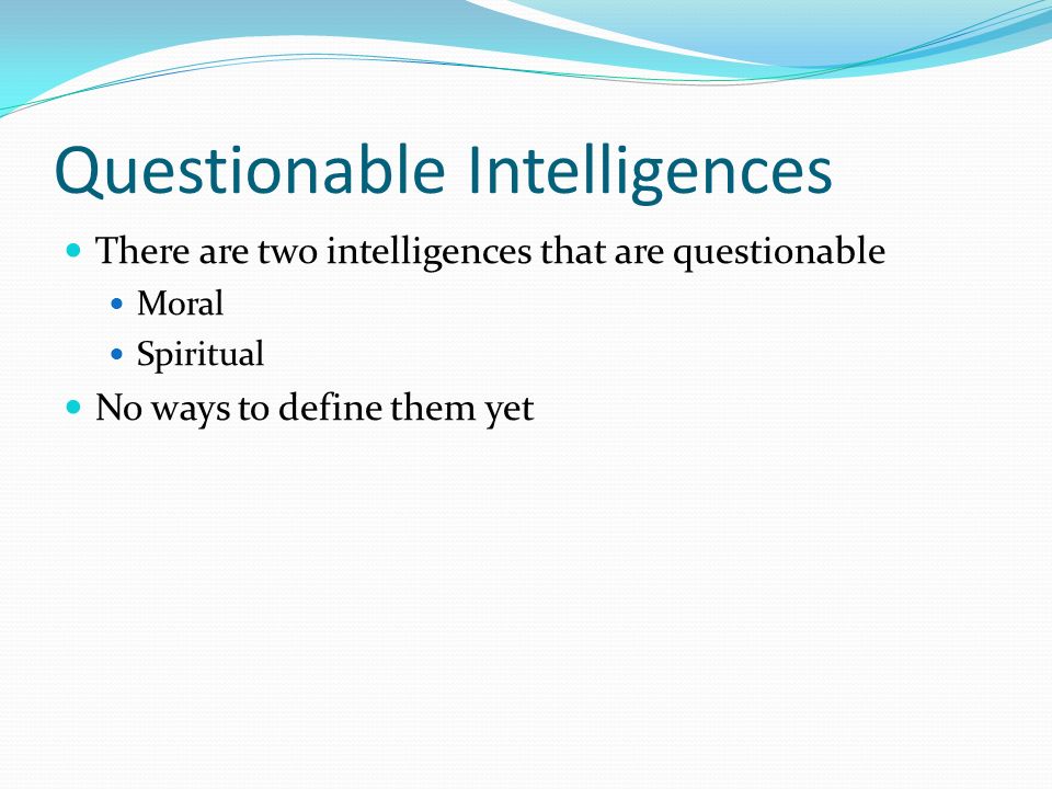 Questionable Intelligences There are two intelligences that are questionable Moral Spiritual No ways to define them yet