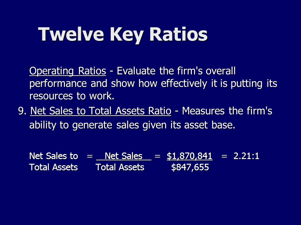 Twelve Key Ratios Operating Ratios - Evaluate the firm s overall performance and show how effectively it is putting its resources to work.