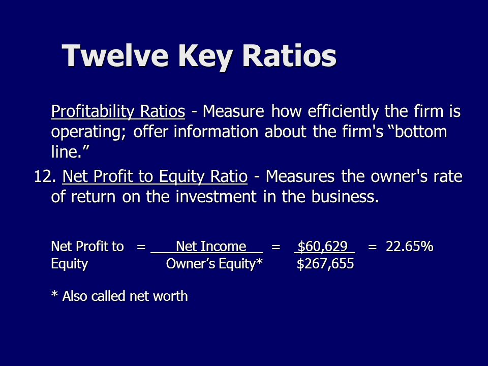 Twelve Key Ratios Profitability Ratios - Measure how efficiently the firm is operating; offer information about the firm s bottom line. 12.